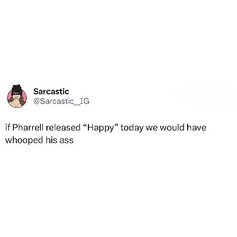 Sarcastic @Sarcastic_IG if Pharrell released “Happy” today we would have whooped his ass