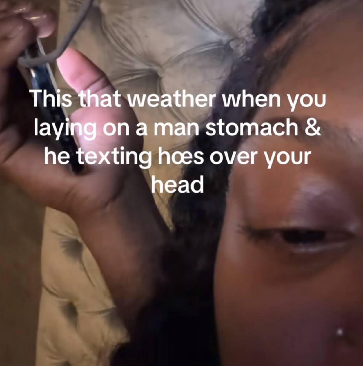 This that weather when you laying on aman stomach he texting hoes over your head