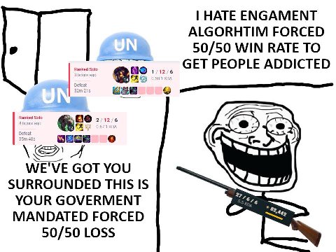НАТЕ ЕМСАМЕМТ ALGORHTIM FORCED 50/50 WIN RATE ТО GET PEOPLE ADDICTED 3 hours Kon Ranked Solo 4 WE'VE GOT YOU SURROUNDED THIS IS YOUR GOVERMENT MANDATED FORCED 50/50 LOSS