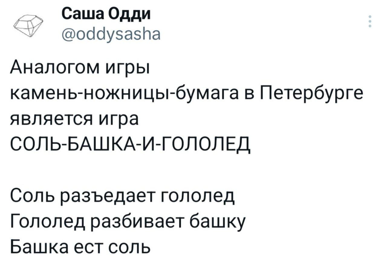 Саша Одди @oddysasha Аналогом игры камень-ножницы-бумага в Петербурге является игра СОЛЬ-БАШКА-И-ГОЛОЛЕД Соль разъедает гололед Гололед разбивает башку Башка ест соль