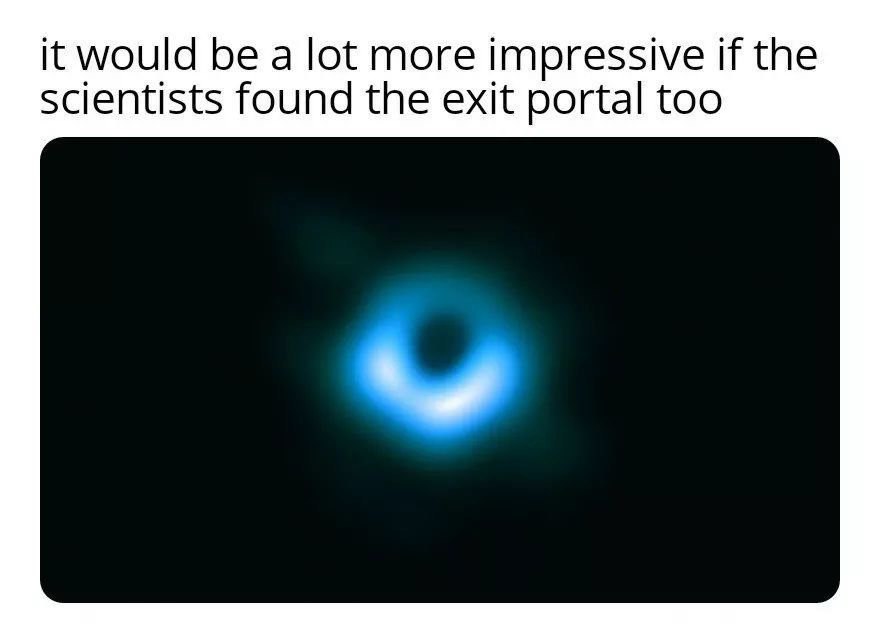 it would be a lot more impressive if the scientists found the exit portal too