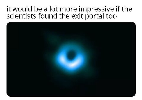 it would be a lot more impressive if the scientists found the exit portal too