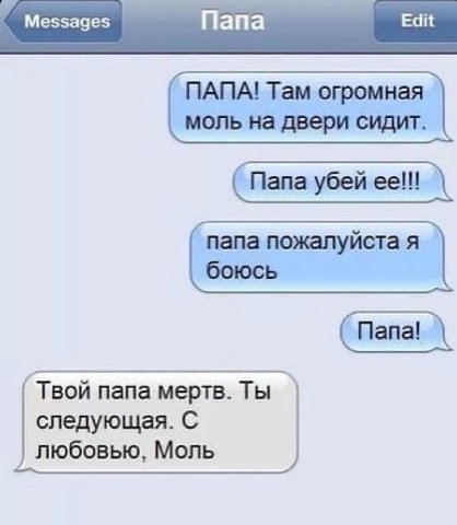 ПАПА! Там огромная моль на двери сидит. папа пожалуйста я боюсь Папа! `Твой nana мертв. Ты следующая. С любовью, Моль