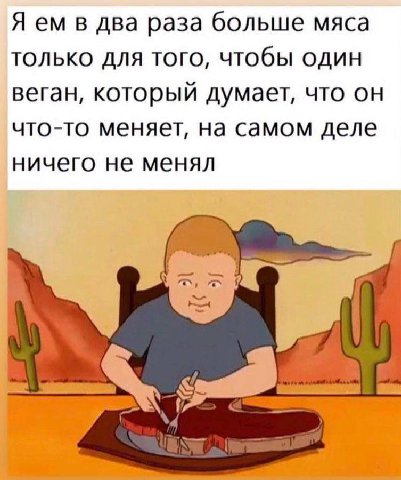 Я в два раза больше мяса только для того, чтобы один веган, который думает, что он что-то меняет, на самом деле ничего не менял