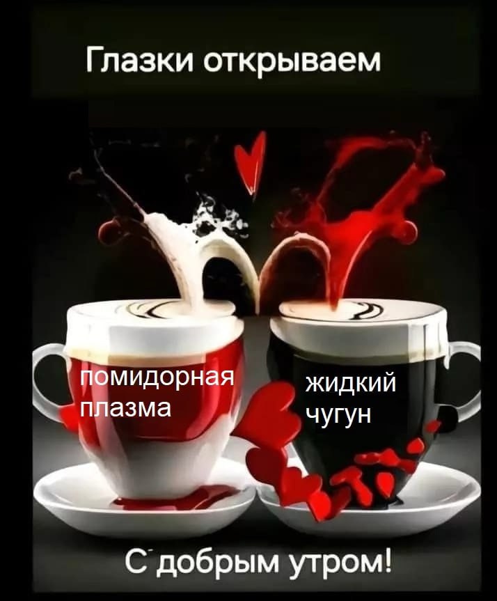 Глазки открываем помидорная ЖИДКИЙ плазма чугун С добрым утром!