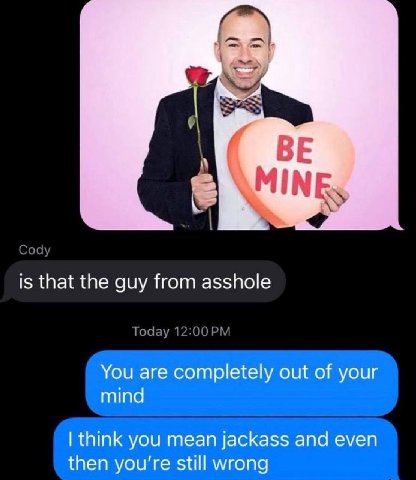 С Cody is that the guy from asshole Today You are completely out of your mind think you mean jackass and even then you're still wrong