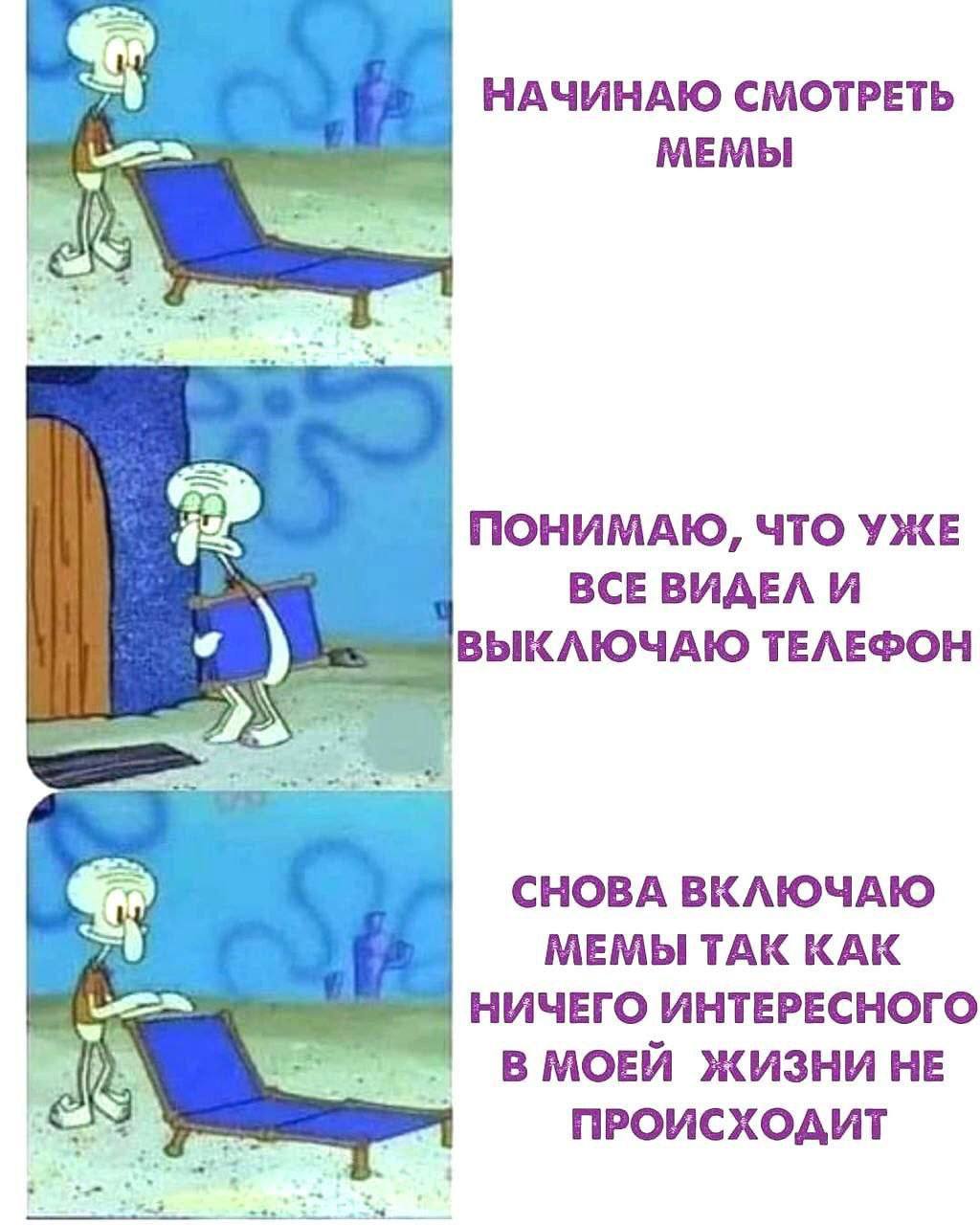 НАЧИНАЮ СМОТРЕТЬ МЕМЫ ПОНИМАЮ, ЧТО УЖЕ ВСЕ ВИДЕЛ И ВЫКЛЮЧАЮ ТЕЛЕФОН 7 СНОВА ВКЛЮЧАЮ МЕМЫ TAK КАК НИЧЕГО ИНТЕРЕСНОГО В МОЕЙ ЖИЗНИ НЕ ПРОИСХОДИТ
