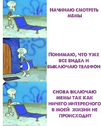 НАЧИНАЮ СМОТРЕТЬ МЕМЫ ПОНИМАЮ, ЧТО УЖЕ ВСЕ ВИДЕЛ И ВЫКЛЮЧАЮ ТЕЛЕФОН 7 СНОВА ВКЛЮЧАЮ МЕМЫ TAK КАК НИЧЕГО ИНТЕРЕСНОГО В МОЕЙ ЖИЗНИ НЕ ПРОИСХОДИТ