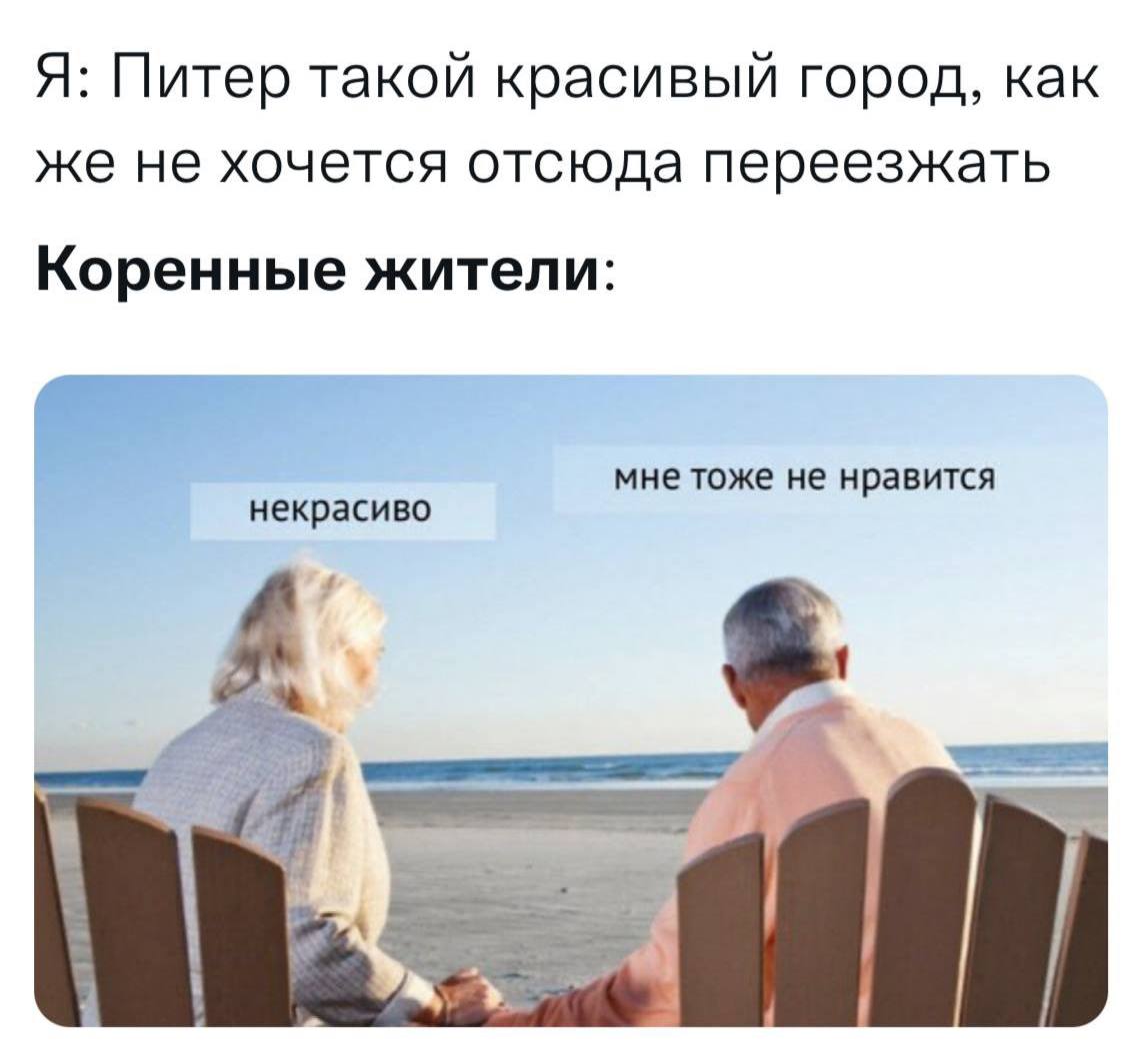 Я: Питер такой красивый город, как же не хочется отсюда переезжать Коренные жители: некрасиво мне тоже не нравится
