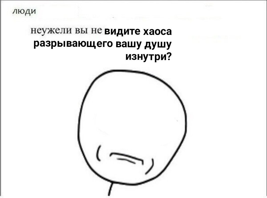 люди неужели вы не видите хаоса разрывающего вашу душу изнутри?