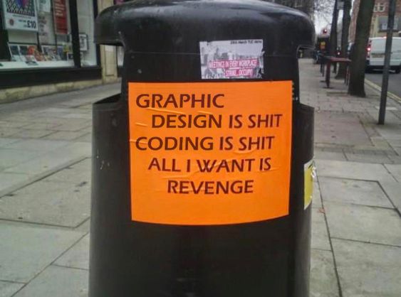 GRAPHIC DESIGN IS SHIT CODING IS SHIT ALL WANT IS REVENGE