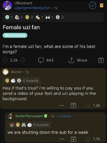 о 0 Female uzi fan i'ma female uzi fan, what are some of his best songs? Hey if that’s true? willing to pay you if you send a video of your feet and uzi playing in the background we are shutting down 