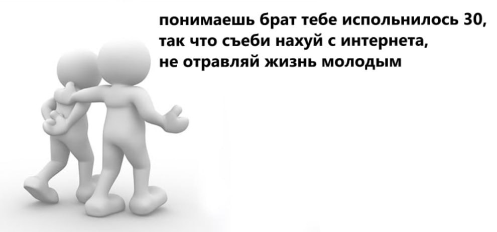 понимаешь брат тебе испольнилось 30, так что съеби нахуй с интернета, не отравляй жизнь молодым