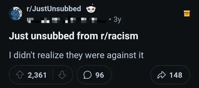 r/JustUnsubbed шим и" Just unsubbed from r/racism didnt realize they were against it 2,361 96 148