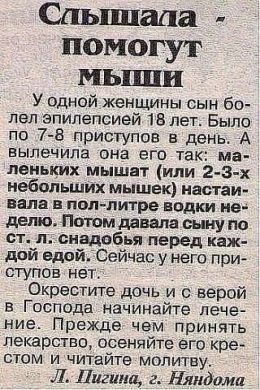 помогут У одной женщины сын лел эпилепсией. 18 лет. Было по 7-8 приступов в день. А вылечила она его так: леньких мышат (или небольших мышек) настаи- валав пол-литре водки не- делю. Потом давала сыну 