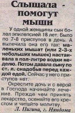 помогут У одной женщины сын лел эпилепсией. 18 лет. Было по 7-8 приступов в день. А вылечила она его так: леньких мышат (или небольших мышек) настаи- валав пол-литре водки не- делю. Потом давала сыну 