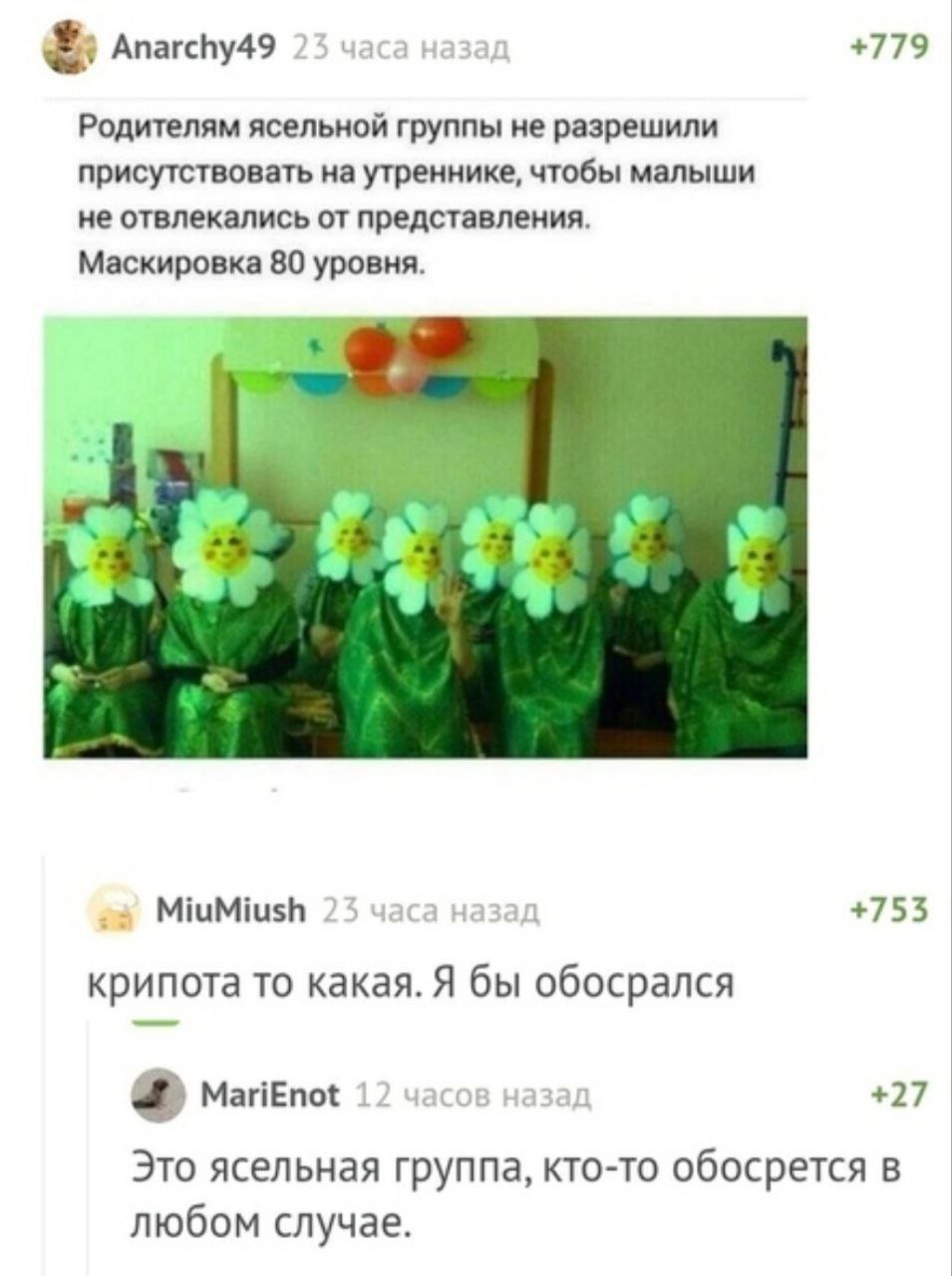 Anarchy49 23 часа назад +779 Родителям ясельной группы не разрешили присутствовать на утреннике, чтобы малыши не отвлекались от представления. Маскировка 80 уровня. а MiuMiush 23 часа назад +753 крипо