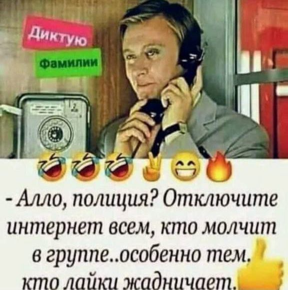 Дик Алло, полиция? Отключите интернет всем, кто молчит в группе..особенно тем. кто лайки жадничает