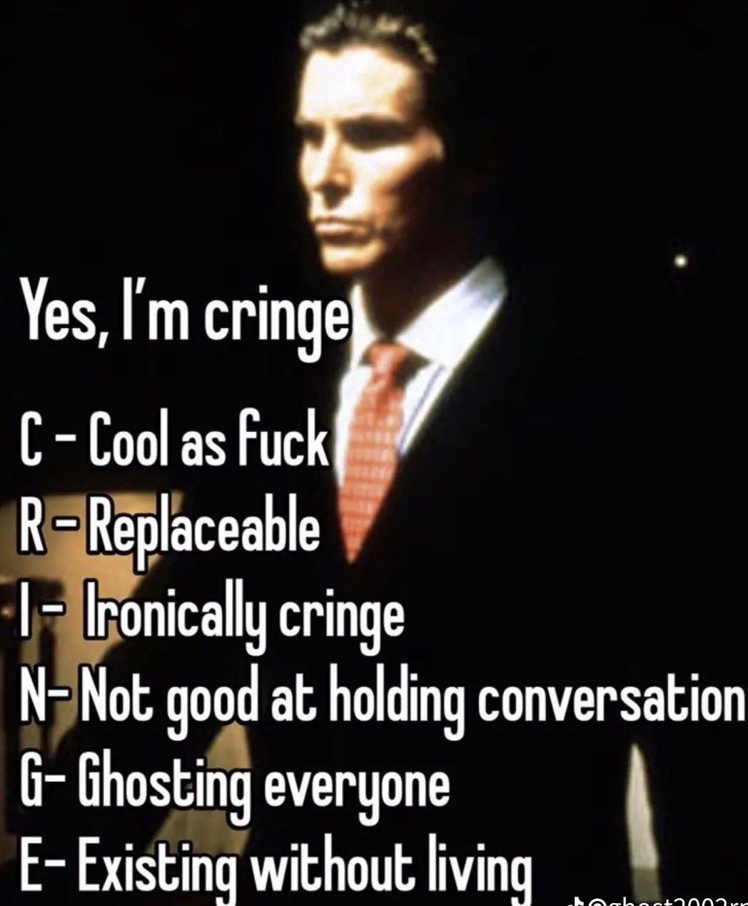 Yes, Cool as Fuck К cringe SNot good at holding conversation Ghosting everyone Existing without living