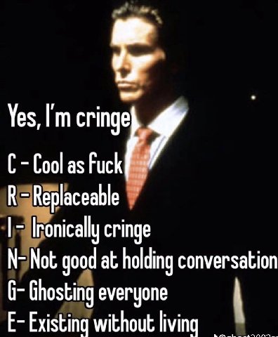 Yes, Cool as Fuck К cringe SNot good at holding conversation Ghosting everyone Existing without living