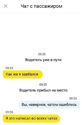 Чат с пассажиром 09:20 Водитель уже в пути 09:22 Как же я заебался 09:25 Водитель прибыл на место 09:25 Вы, наверное, чатом ошиблись 09:26 Я это написал во всехх чатах