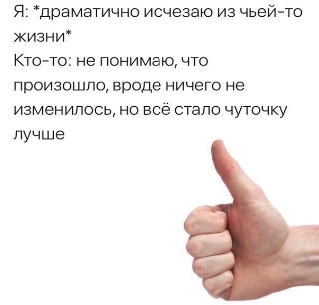 Я: *драматично исчезаю из чьей-то жизни* Кто-то: не понимаю, что произошло, вроде ничего не изменилось, но всё стало чуточку лучше