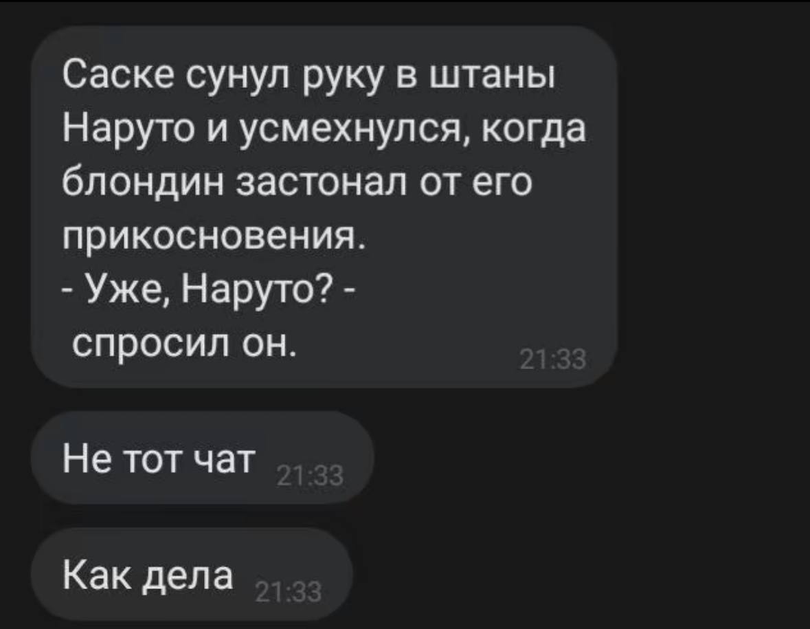 Саске сунул руку в штаны Наруто и усмехнулся, когда блондин застонал от его прикосновения. Уже, Наруто? спросил он. Не тот чат Как дела