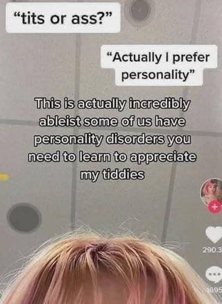 “Actually prefer personality” This actually incredibly ableist some of have personality disorders you need to learn to appreciate my tiddies