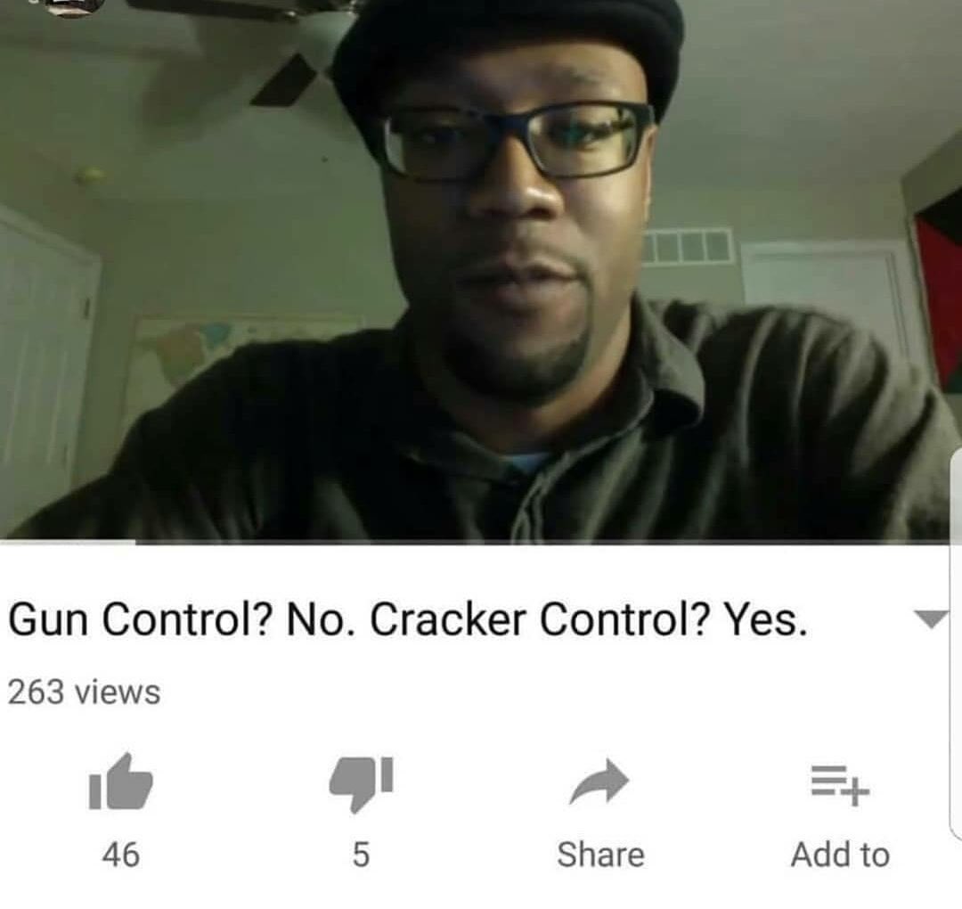 Gun Control? No. Cracker Control? Yes. 263 views 46 Share Add to
