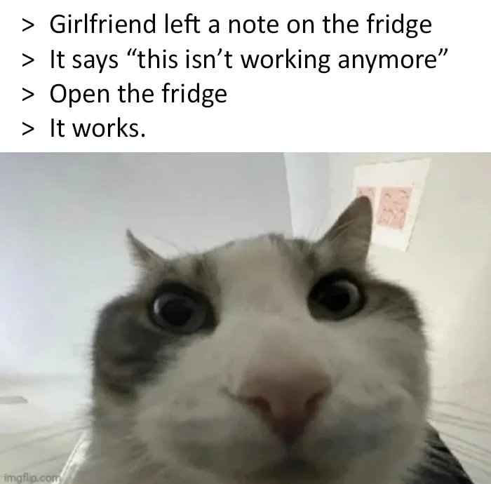 Girlfriend left a note on the fridge It says “this isn’t working anymore” Open the fridge It works.