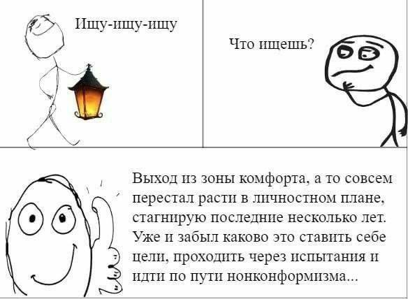 Ищу-ищу-ищу Что ищешь? Выход из зоны комфорта, а то совсем перестал расти в личностном плане. стагнирую последние несколько лет. Уже и забыл каково это ставить себе цели, проходить через испытания и и