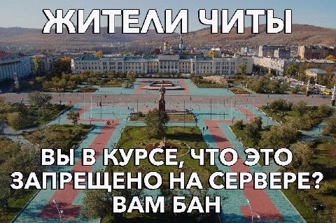 ЖИТЕЛИ ЧИТЫ. ВЫ В КУРСЕ, ЧТО ЭТО ЗАПРЕЩЕНО НА СЕРВЕРЕ? ВАМ БАН