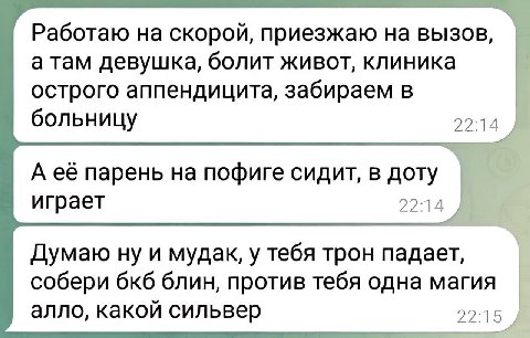 Работаю на скорой, приезжаю на а там девушка, болит живот, клиника острого аппендицита, забираем в больницу 22:14 А её парень на пофиге сидит, в доту играет 22:14 Думаю ну и мудак, у тебя трон падает,
