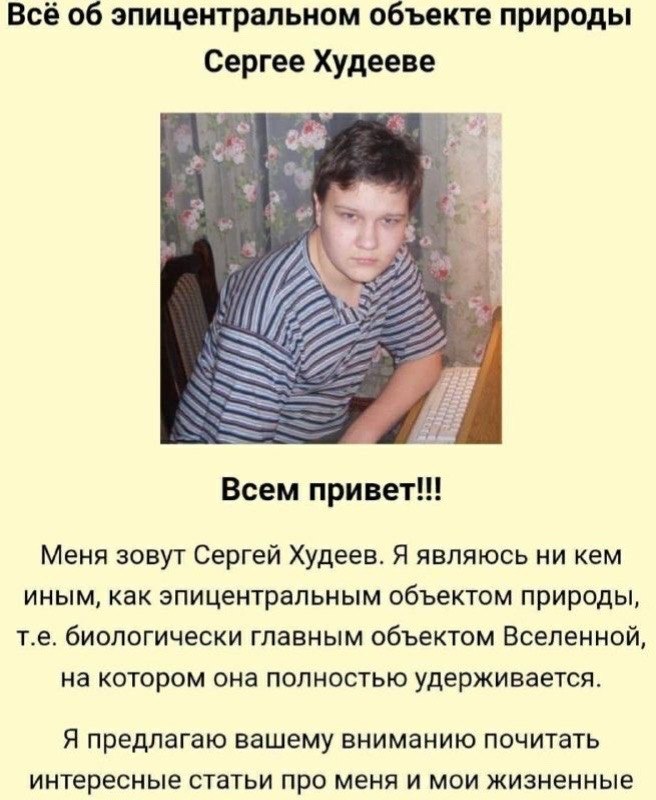 Всё об эпицентральном объекте природы Сергее Худееве A Всем привет eee Меня зовут Сергей Худеев. Я являюсь ни кем иным, как эпицентральным объектом природы, биологически главным объектом Вселенной, на