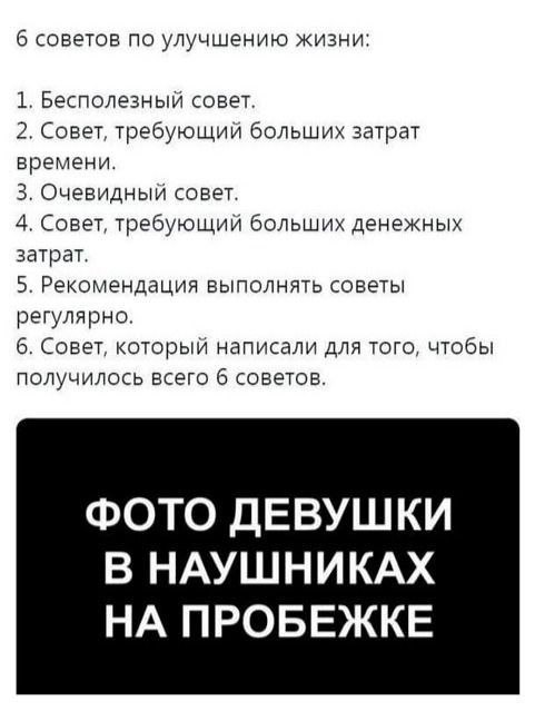 6 советов по улучшению жизни: 1. Бесполезный совет. 2. Совет, требующий больших затрат времени. 3. Очевидный совет. 4. Совет, требующий больших денежных затрат. 5. Рекомендация выполнять советы регуля