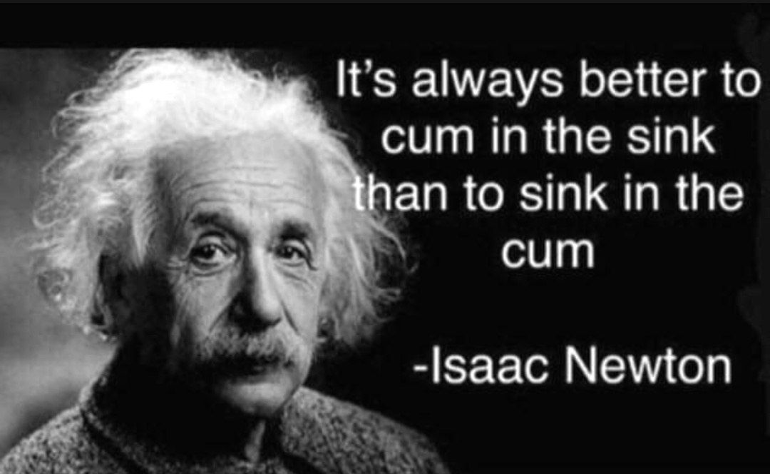 always better to сит in the sink Пап to sink in the сит -Isaac Newton