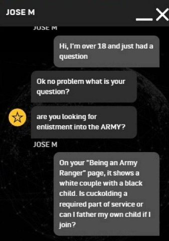over 18 and just had a question no problem what is your question? are you looking for enlistment into the ARMY? On your "Being an Army page, it shows а white couple with a black 15 cuckolding а requir