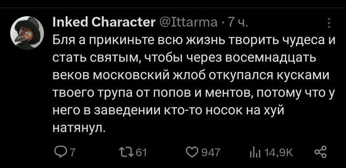 Inked Character Бля а прикиньте всю жизнь творить чудеса и стать святым, чтобы через восемнадцать веков московский жлоб откупался кусками твоего трупа от попов и ментов, потому что у него в заведении 