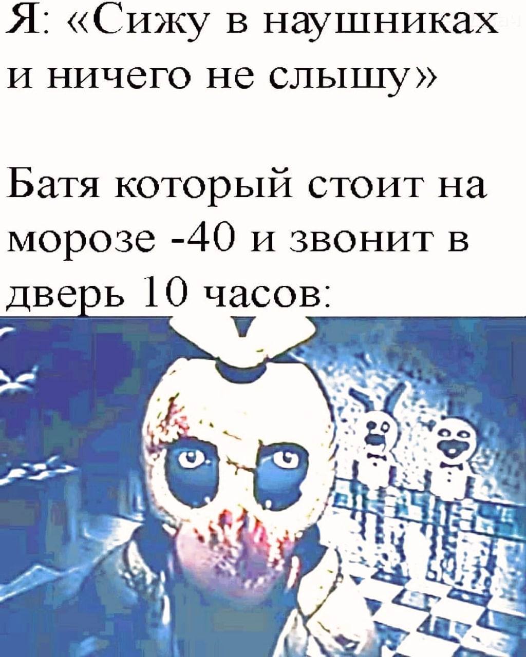 Я: «Сижу в наушниках и ничего не слышу» Батя который стоит на морозе -40 и звонит в дверь 10 часов: У A