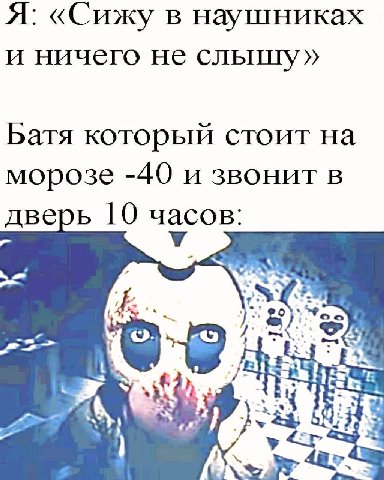 Я: «Сижу в наушниках и ничего не слышу» Батя который стоит на морозе -40 и звонит в дверь 10 часов: У A