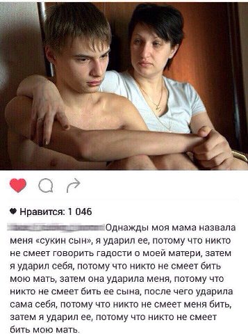 1 (7 Нравится: 1 046 Однажды моя мама назвала меня «сукин сын», я ударил ее, потому что никто не смеет говорить гадости о моей матери, затем я ударил себя, потому что никто не смеет бить мою мать, зат