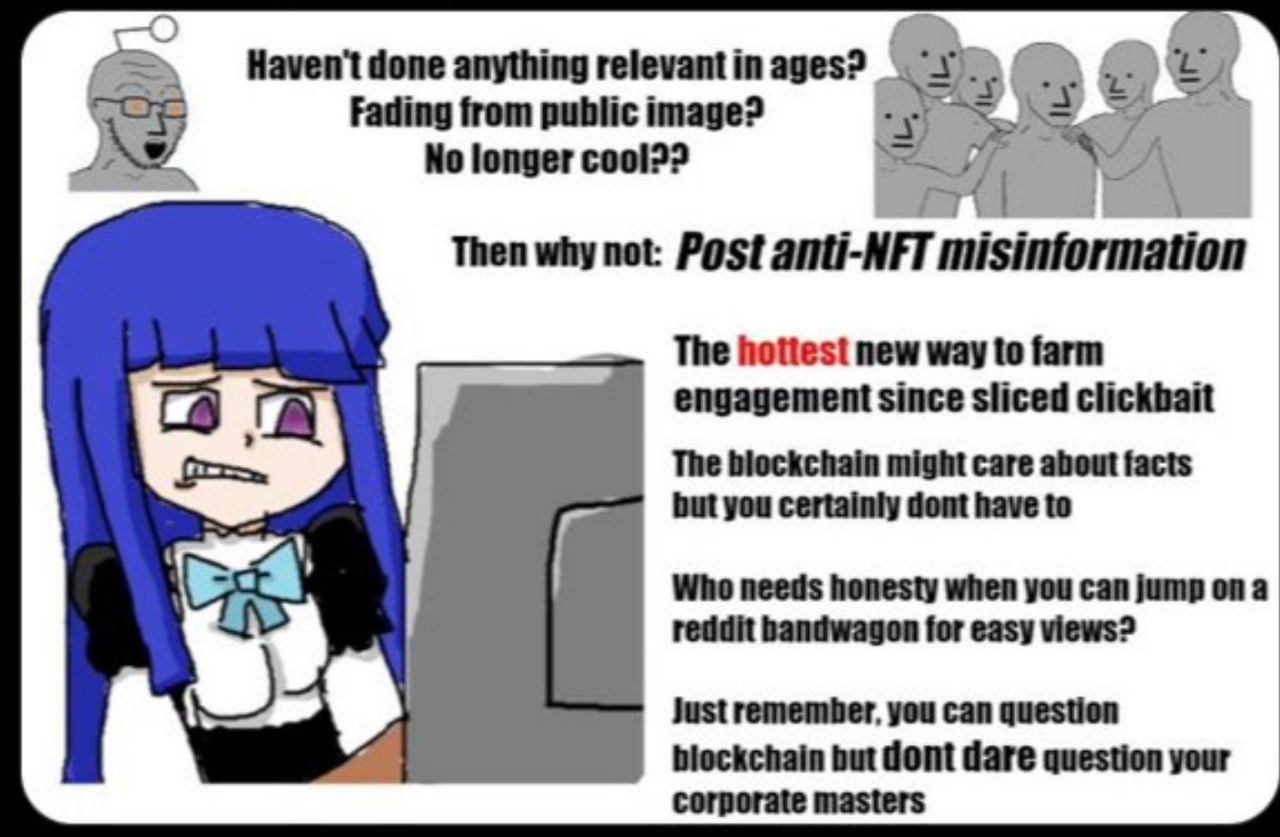 anything relevantin ages? Fading from public image? No longer cool?? Then why not: Post anti-NFT misinformation The new way to farm engagement since sliced clickbait The bieckchain might care about fa