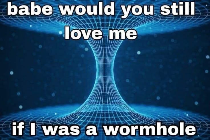 babe would you still ‘love me if was а wormhole
