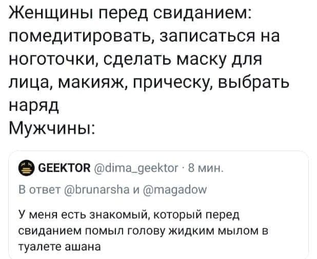 Женщины перед свиданием: помедитировать, записаться на ноготочки, сделать маску для лица, макияж, прическу, выбрать наряд Мужчины: СЕЕКТОВ @dima_geektor 8 мин. В ответ @brunarsha и @magadow У меня ест