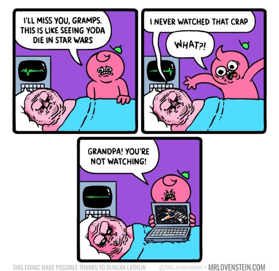 I'LL MISS YOU, GRAMPS. NEVER WATCHED THAT CRAP THIS 1$ LIKE SEEING YODA DIE IN STAR WARS 2%. GRANDPA! YOU'RE NOT WATCHING! MRLOVENSTEIN.COM