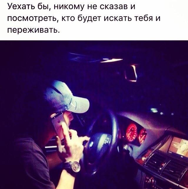 Уехать бы, никому не сказав и посмотреть, кто будет искать тебя и переживать.