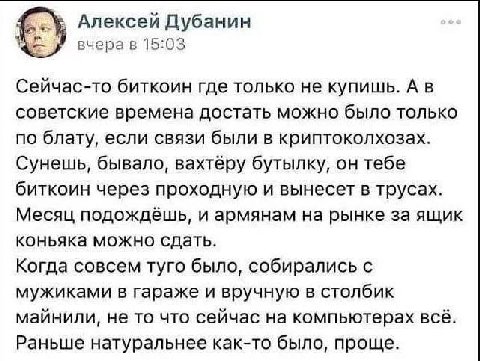 Алексей Дубанин вчера в 15:03 Сейчас-то биткоин где только не купишь. А в советские времена достать можно было только по блату, если связи были в криптоколхозах. Сунешь, бывало, вахтёру бутылку, он те