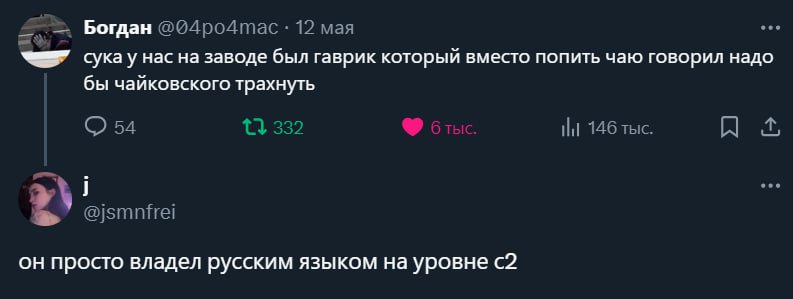 eee Богдан @04ро4тас 12 мая сукау нас на заводе был гаврик который вместо попить чаю говорил надо бы чайковского трахнуть 54 2 146 тыс. nfrel он просто владел русским языком уровне