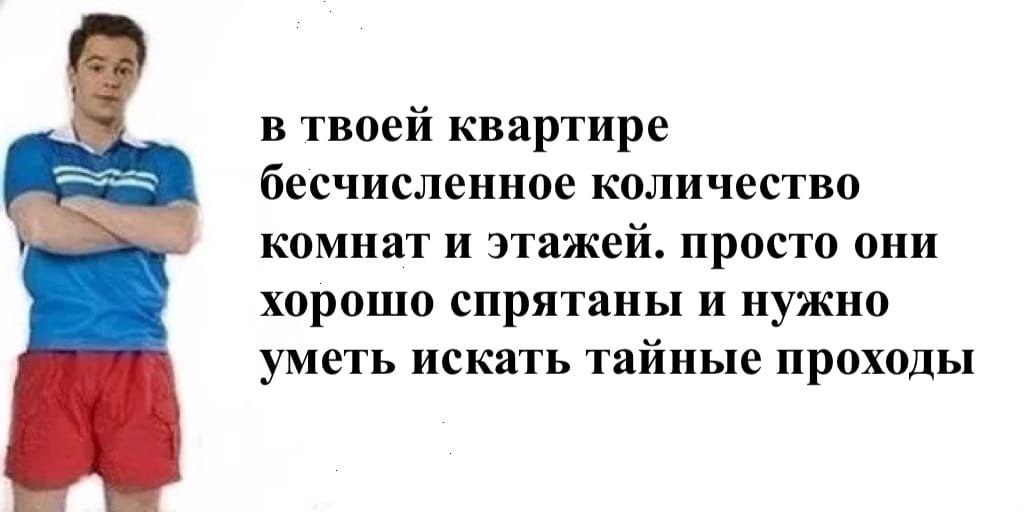 в твоей квартире бесчисленное количество комнат и этажей. просто они хорошо спрятаны и нужно уметь искать тайные проходы