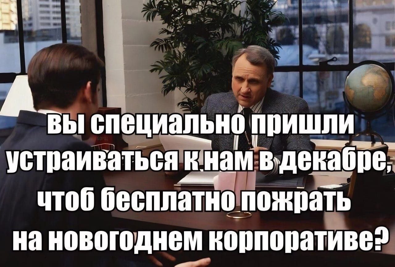 А специально пришли устраиваться в-декабре, чтоб бесплатно пожрать на новогоднем корпоративе?